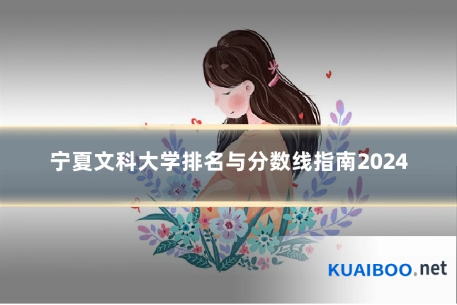 宁夏文科大学排名与分数线指南2024