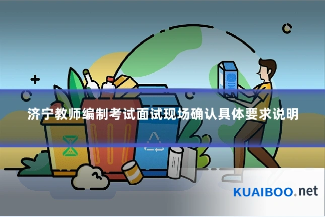 济宁教师编制考试面试现场确认具体要求说明