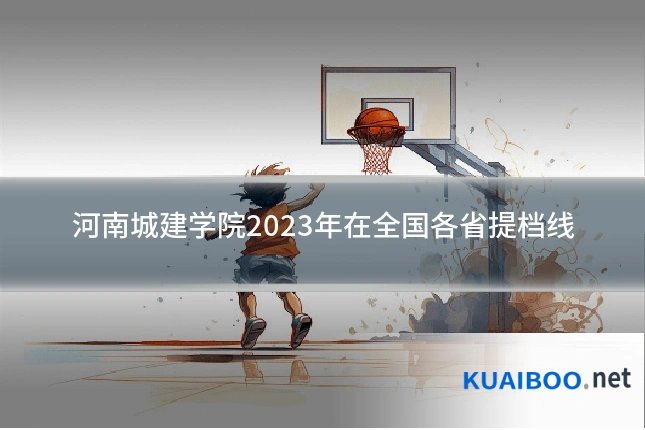 河南城建学院2023年在全国各省提档线