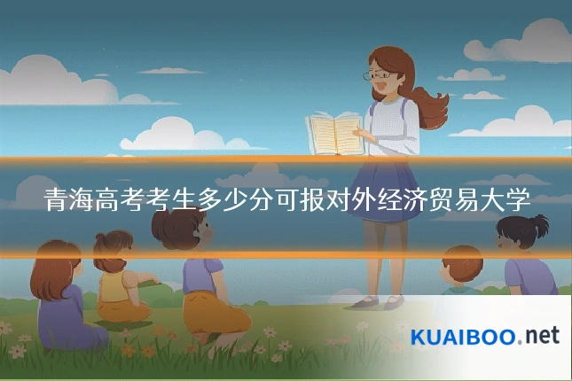 青海高考考生多少分可报对外经济贸易大学