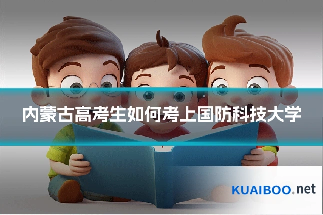 内蒙古高考生如何考上国防科技大学