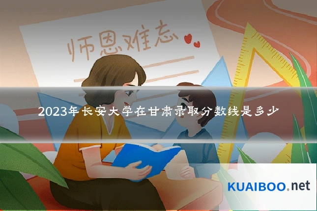2023年长安大学在甘肃录取分数线是多少