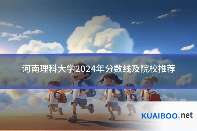 河南理科大学2024年分数线及院校推荐