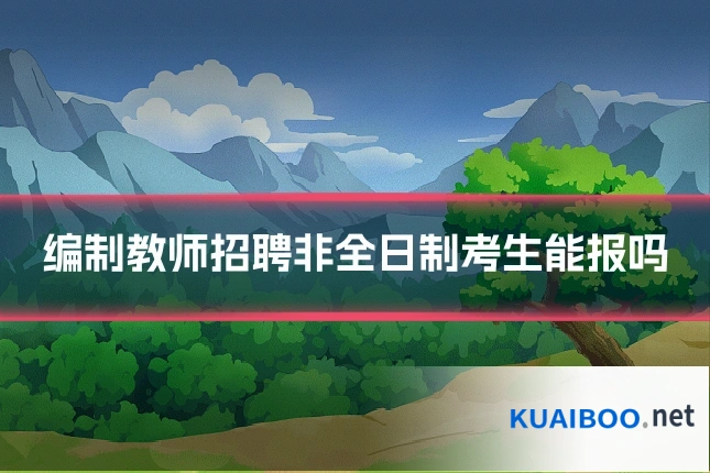 编制教师招聘非全日制考生能报吗