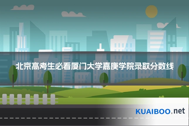 北京高考生必看厦门大学嘉庚学院录取分数线