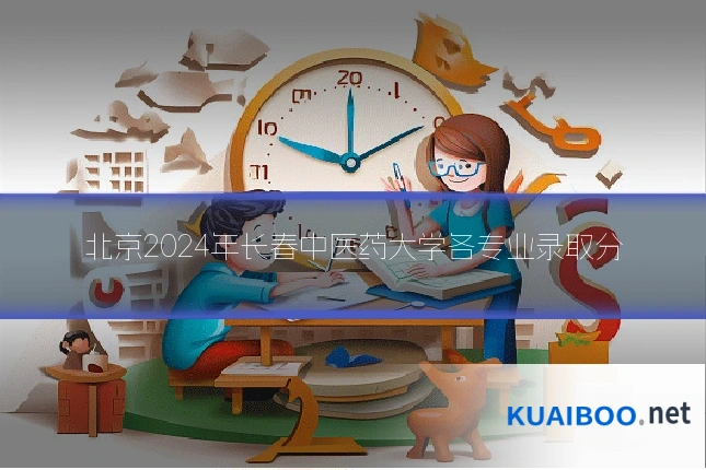 北京2024年长春中医药大学各专业录取分