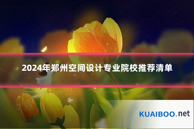 2024年郑州空间设计专业院校推荐清单