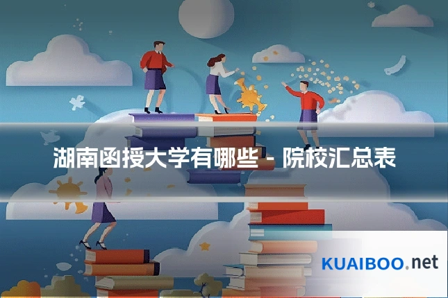 湖南函授大学有哪些 - 院校汇总表