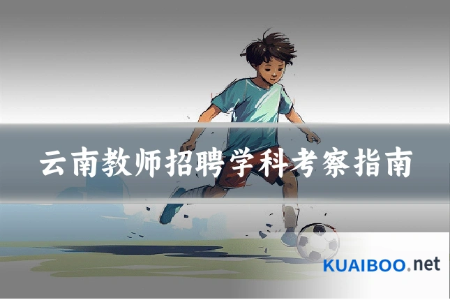 云南教师招聘学科考察指南
