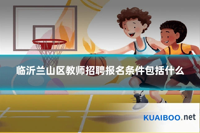 临沂兰山区教师招聘报名条件包括什么