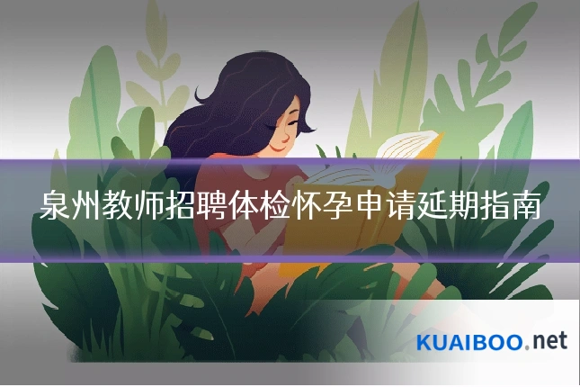 泉州教师招聘体检怀孕申请延期指南