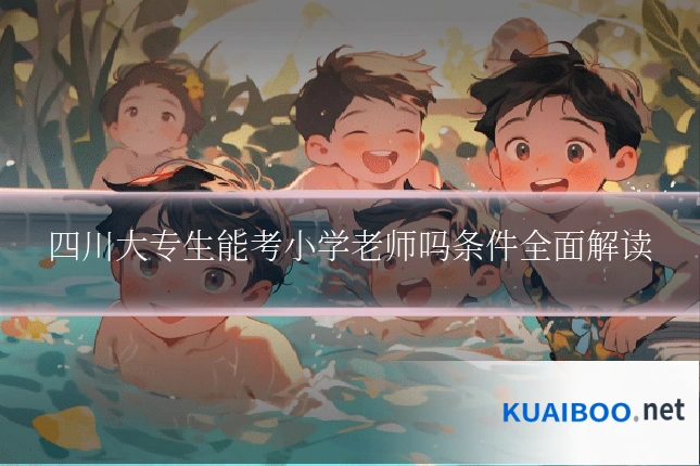 四川大专生能考小学老师吗条件全面解读