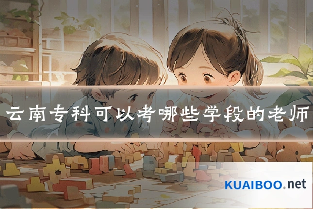 云南专科可以考哪些学段的老师