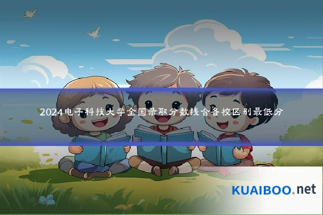 2024电子科技大学全国录取分数线含各校区别最低分