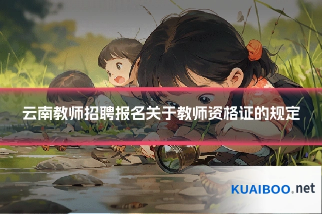 云南教师招聘报名关于教师资格证的规定