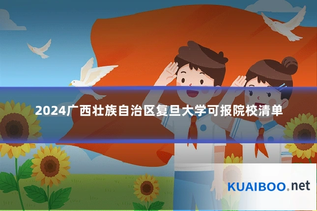 2024广西壮族自治区复旦大学可报院校清单