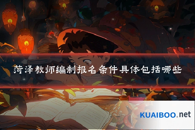 菏泽教师编制报名条件具体包括哪些