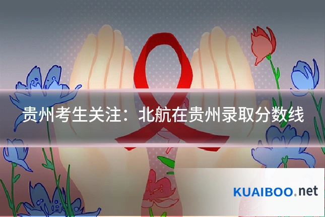 贵州考生关注:北航在贵州录取分数线