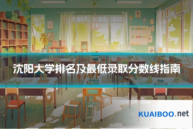 沈阳大学排名及最低录取分数线指南