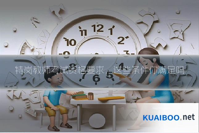 特岗教师考试资格要求,这些条件你满足吗