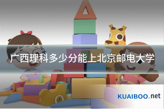 广西理科多少分能上北京邮电大学