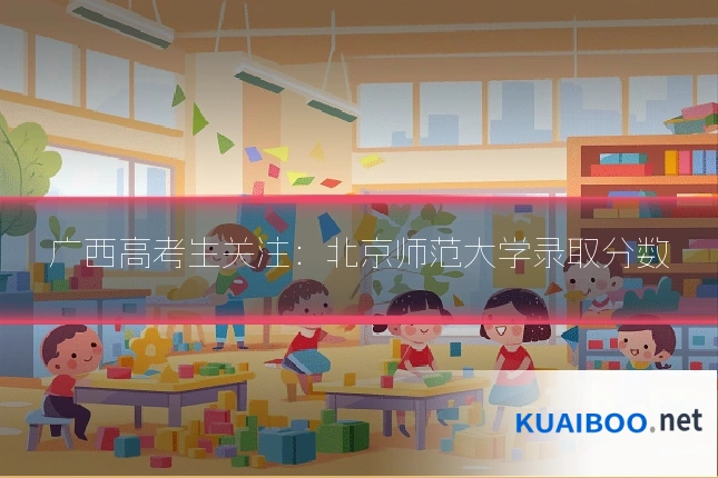 广西高考生关注:北京师范大学录取分数