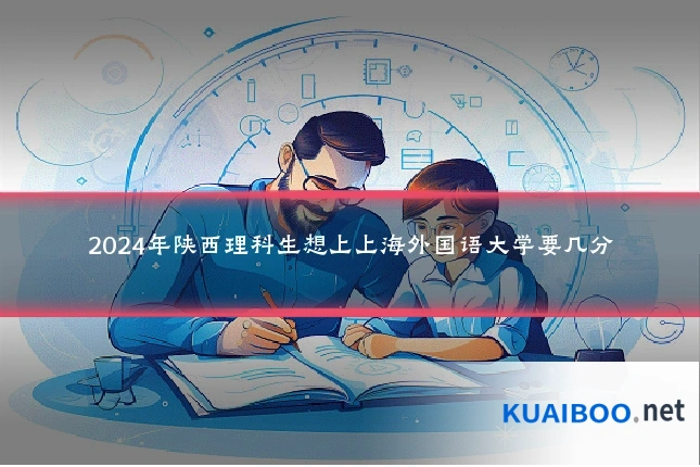 2024年陕西理科生想上上海外国语大学要几分