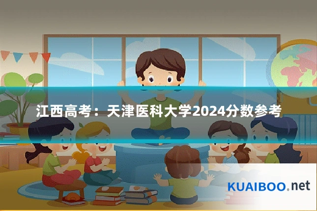江西高考:天津医科大学2024分数参考