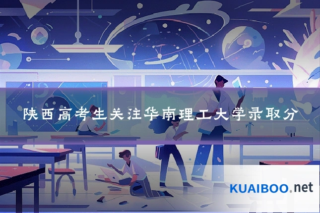 陕西高考生关注华南理工大学录取分