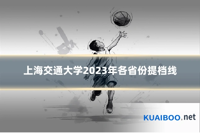 上海交通大学2023年各省份提档线