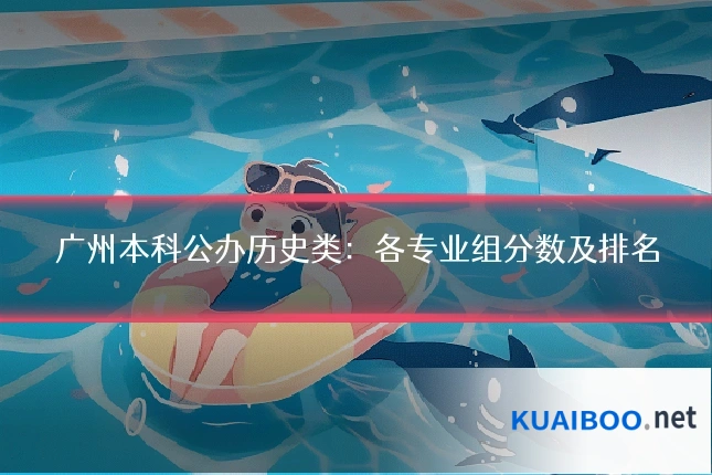 广州本科公办历史类:各专业组分数及排名