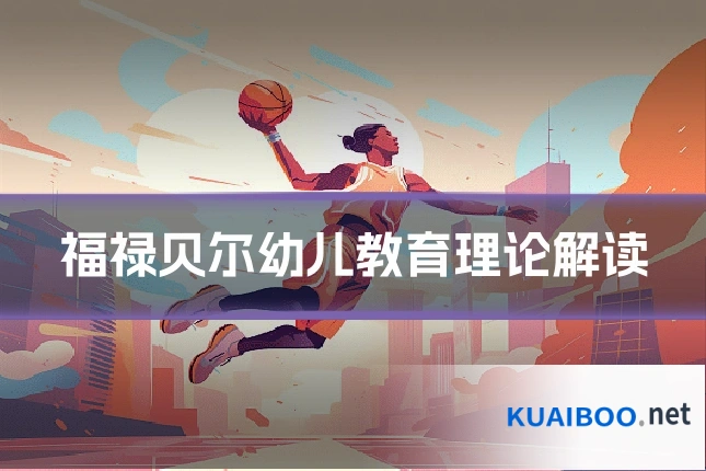 福禄贝尔幼儿教育理论解读