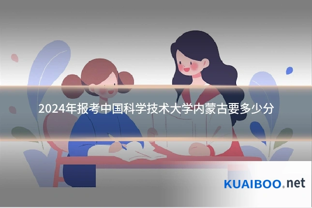 2024年报考中国科学技术大学内蒙古要多少分