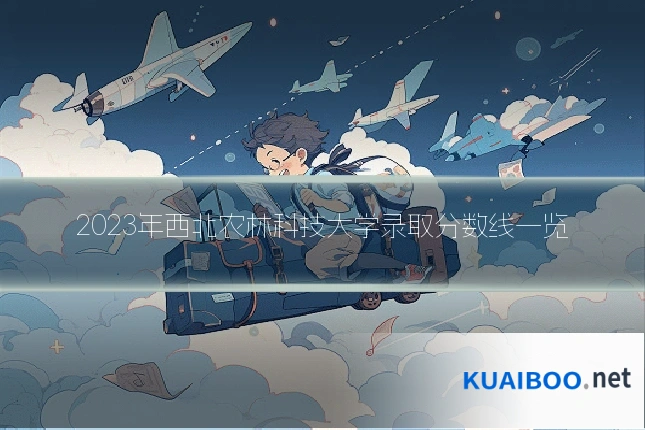 2023年西北农林科技大学录取分数线一览