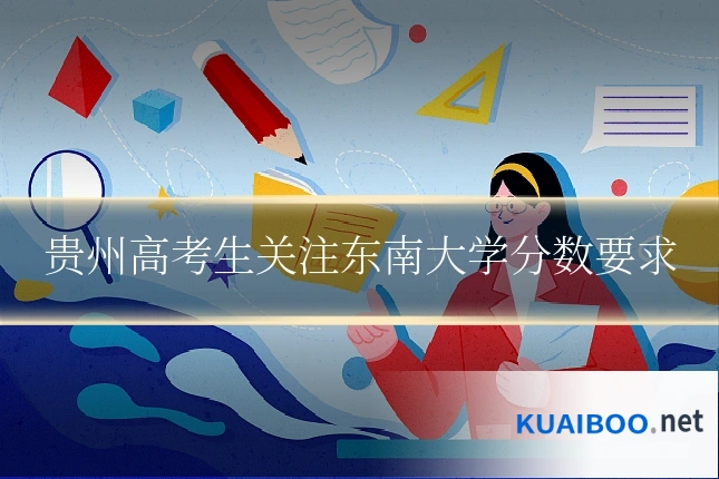 贵州高考生关注东南大学分数要求