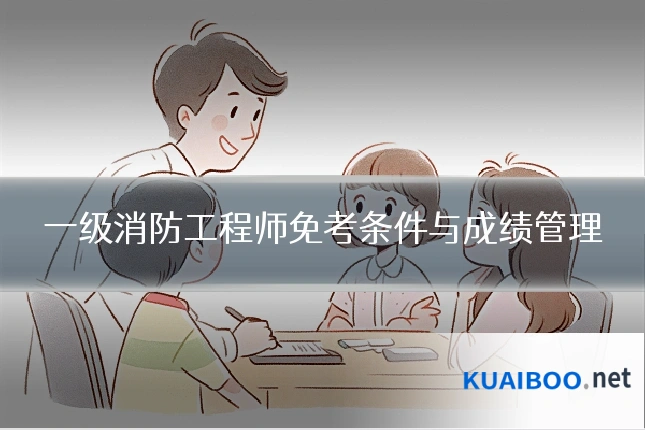 一级消防工程师免考条件与成绩管理