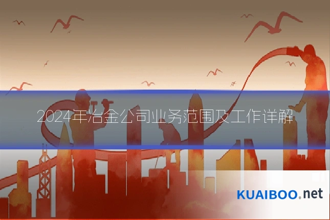 2024年冶金公司业务范围及工作详解