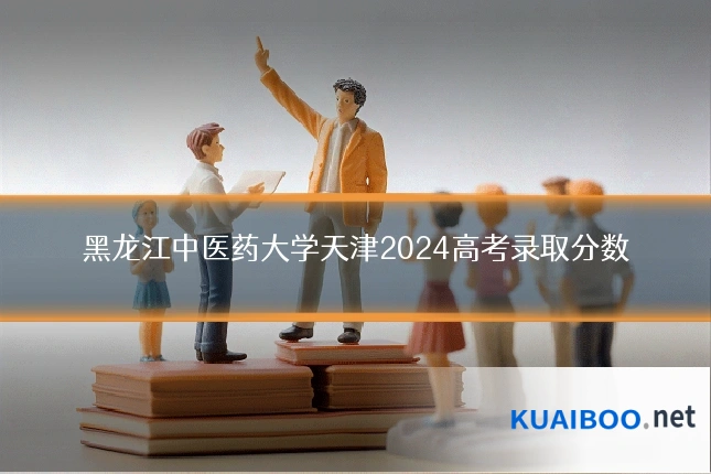 黑龙江中医药大学天津2024高考录取分数