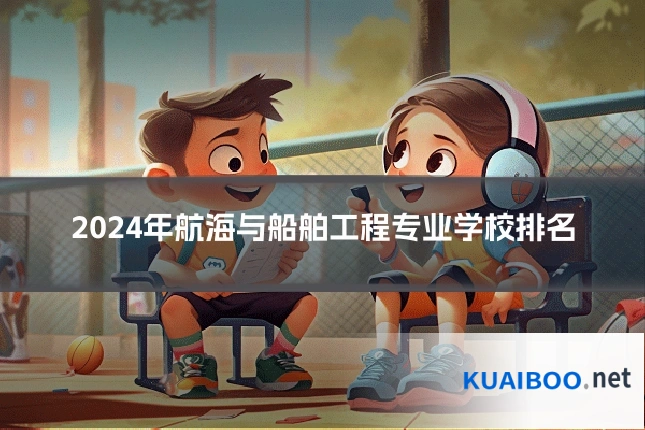 2024年航海与船舶工程专业学校排名