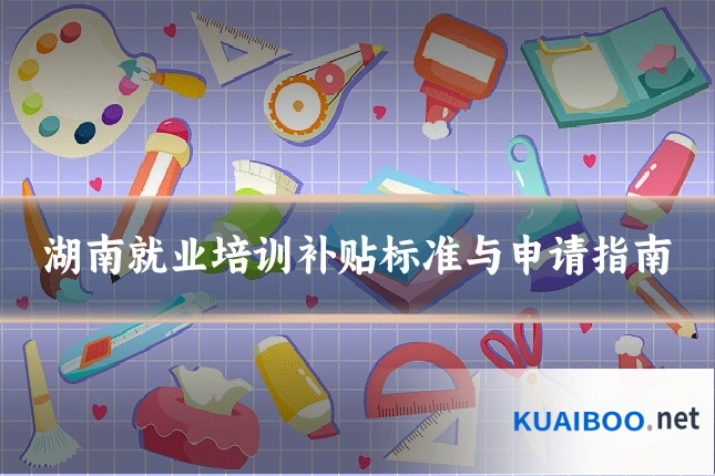 湖南就业培训补贴标准与申请指南
