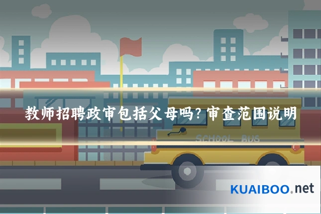 教师招聘政审包括父母吗?审查范围说明