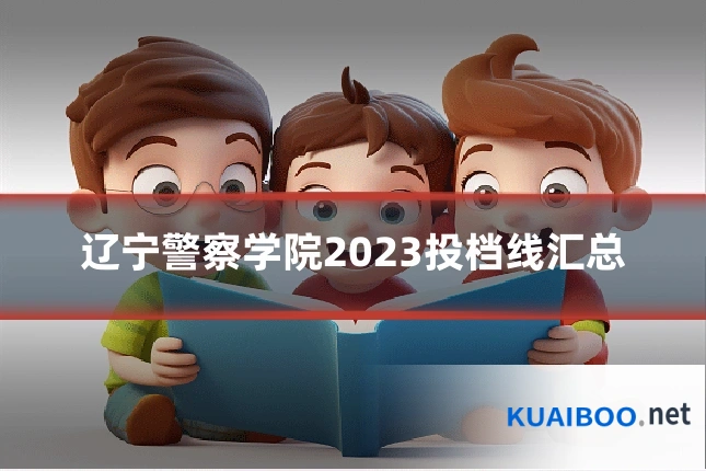 辽宁警察学院2023投档线汇总