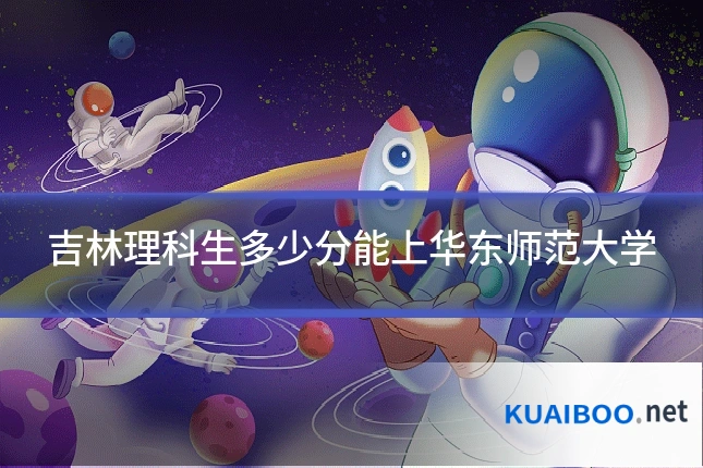 吉林理科生多少分能上华东师范大学