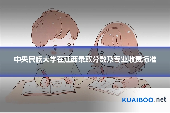 中央民族大学在江西录取分数及专业收费标准