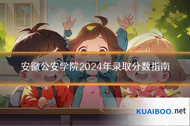 安徽公安学院2024年录取分数指南