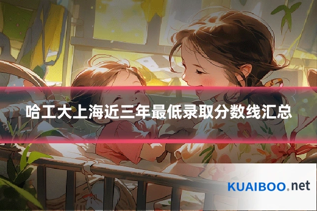 哈工大上海近三年最低录取分数线汇总