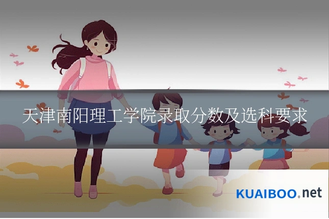 天津南阳理工学院录取分数及选科要求
