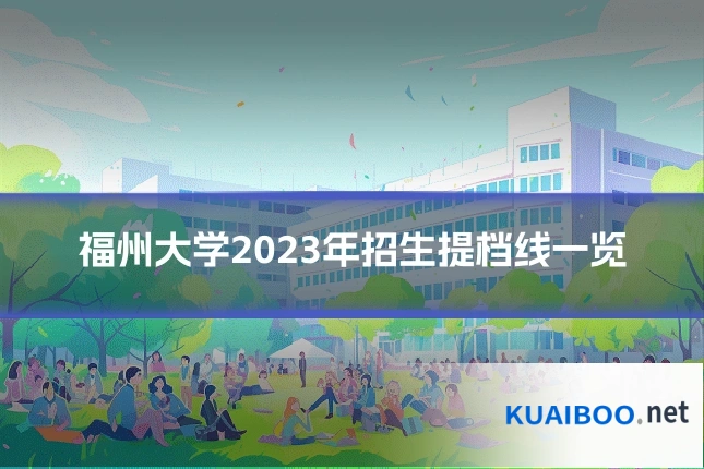 福州大学2023年招生提档线一览