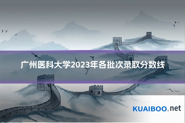 广州医科大学2023年各批次录取分数线