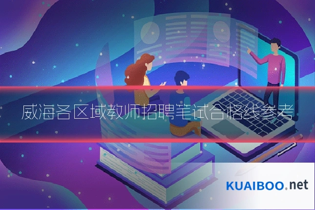 威海各区域教师招聘笔试合格线参考